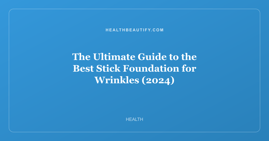 The Ultimate Guide to the Best Stick Foundation for Wrinkles (2024)