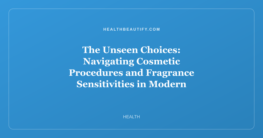 The Unseen Choices: Navigating Cosmetic Procedures and Fragrance Sensitivities in Modern Beauty