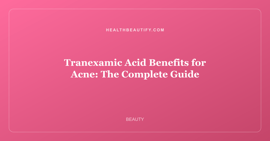 Tranexamic Acid Benefits for Acne: The Complete Guide