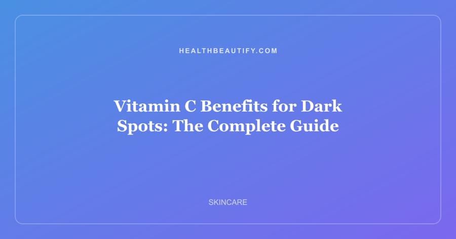 Vitamin C Benefits for Dark Spots: The Complete Guide
