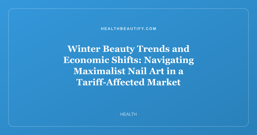 Winter Beauty Trends and Economic Shifts: Navigating Maximalist Nail Art in a Tariff-Affected Market