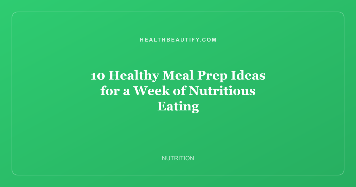 10 Healthy Meal Prep Ideas for a Week of Nutritious Eating