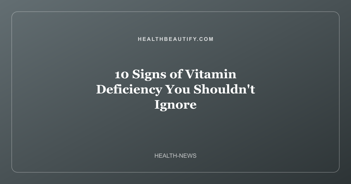 10 Signs of Vitamin Deficiency You Shouldn't Ignore
