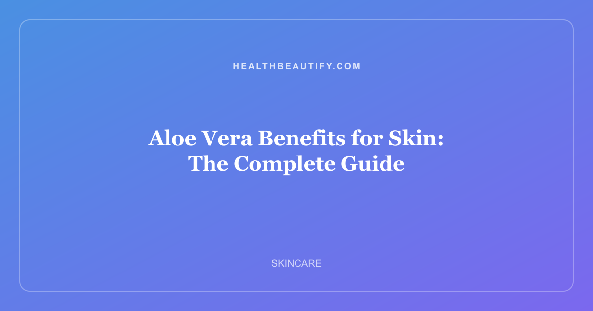Aloe Vera Benefits for Skin: Complete Overview — The Complete Guide