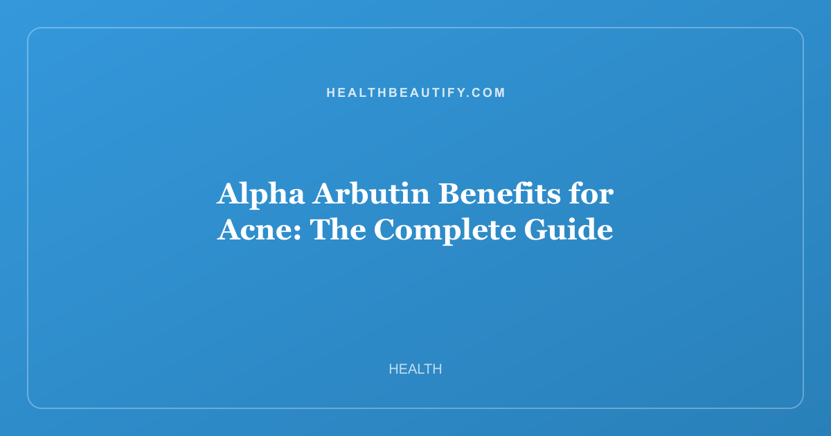 Alpha Arbutin Benefits for Acne: The Complete Guide