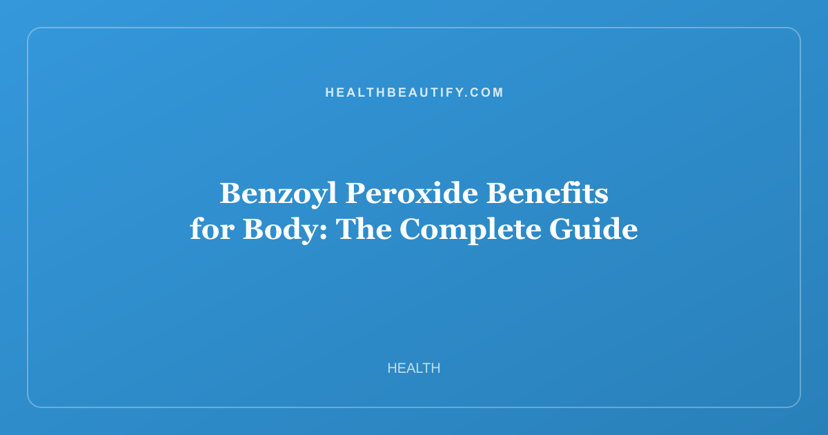 Benzoyl Peroxide Benefits for Body: The Complete Guide