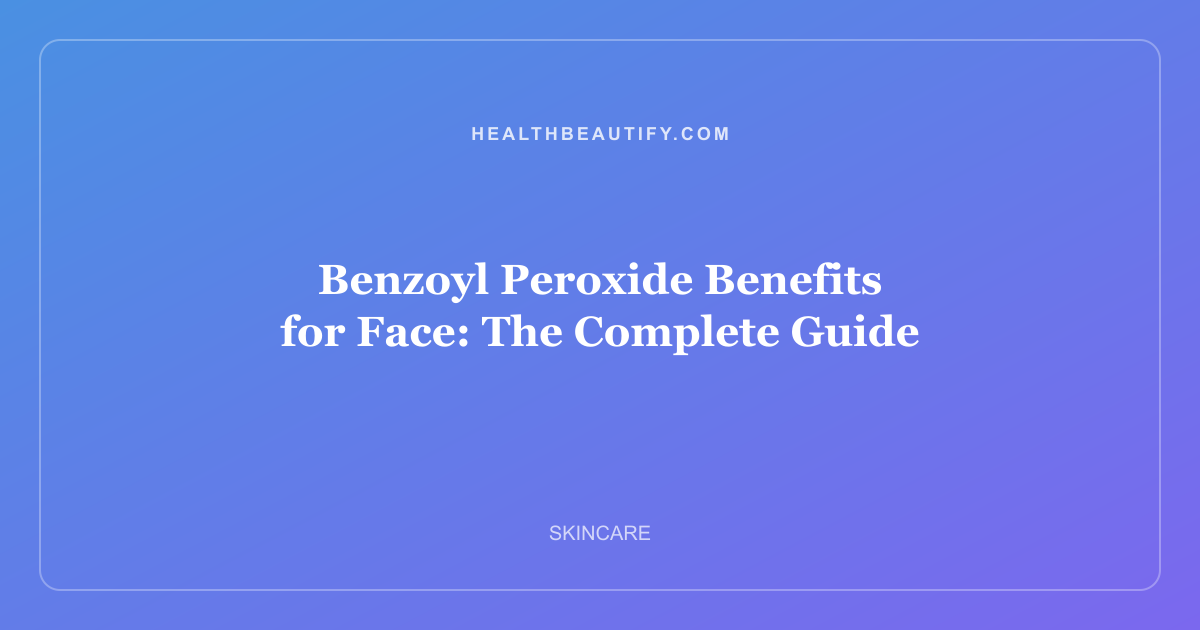 Benzoyl Peroxide Benefits for Face: The Complete Guide