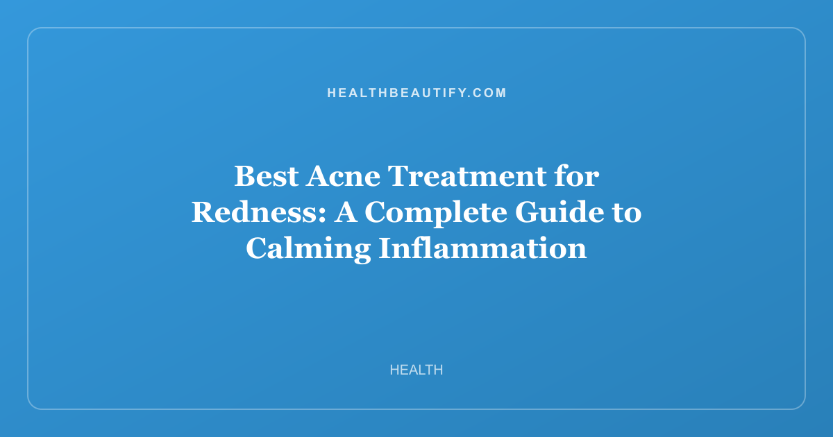 Best Acne Treatment for Redness: A Complete Guide to Calming Inflammation