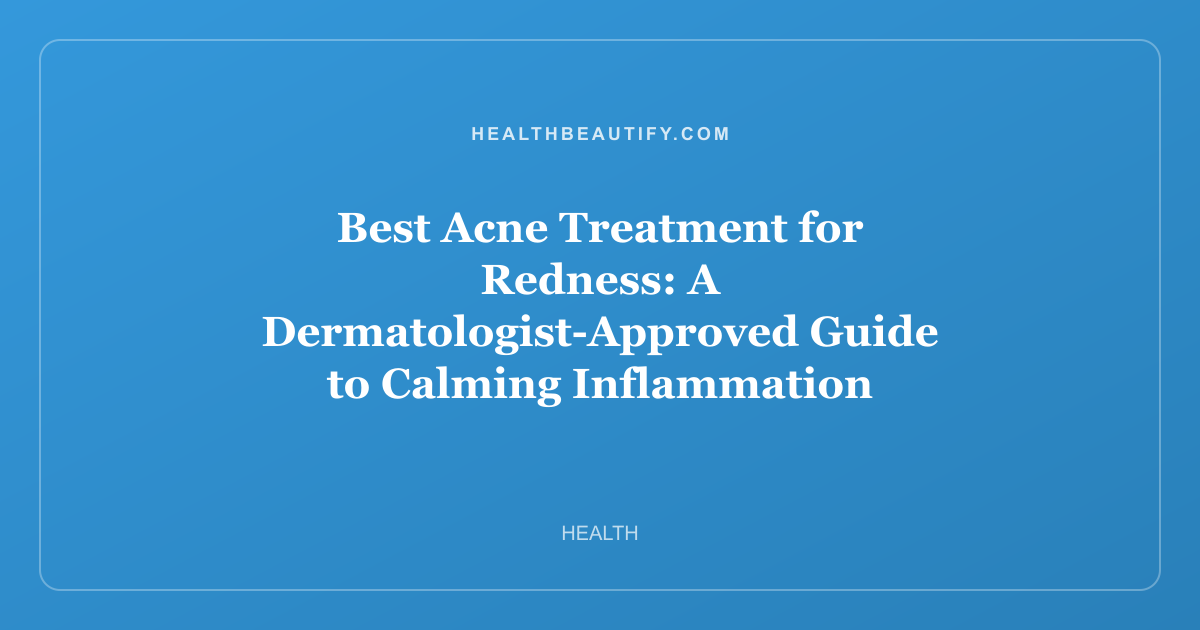 Best Acne Treatment for Redness: A Dermatologist-Approved Guide to Calming Inflammation