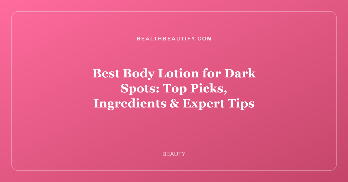 Best Body Lotion for Dark Spots: Top Picks, Ingredients & Expert Tips