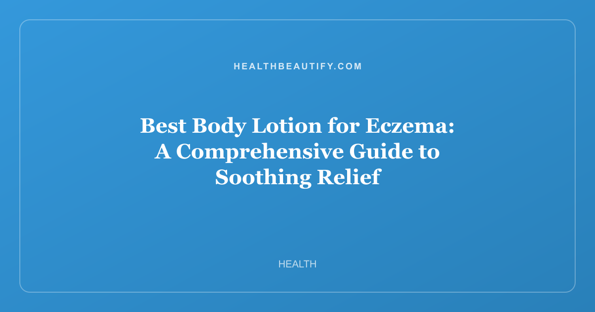Best Body Lotion for Eczema: A Comprehensive Guide to Soothing Relief