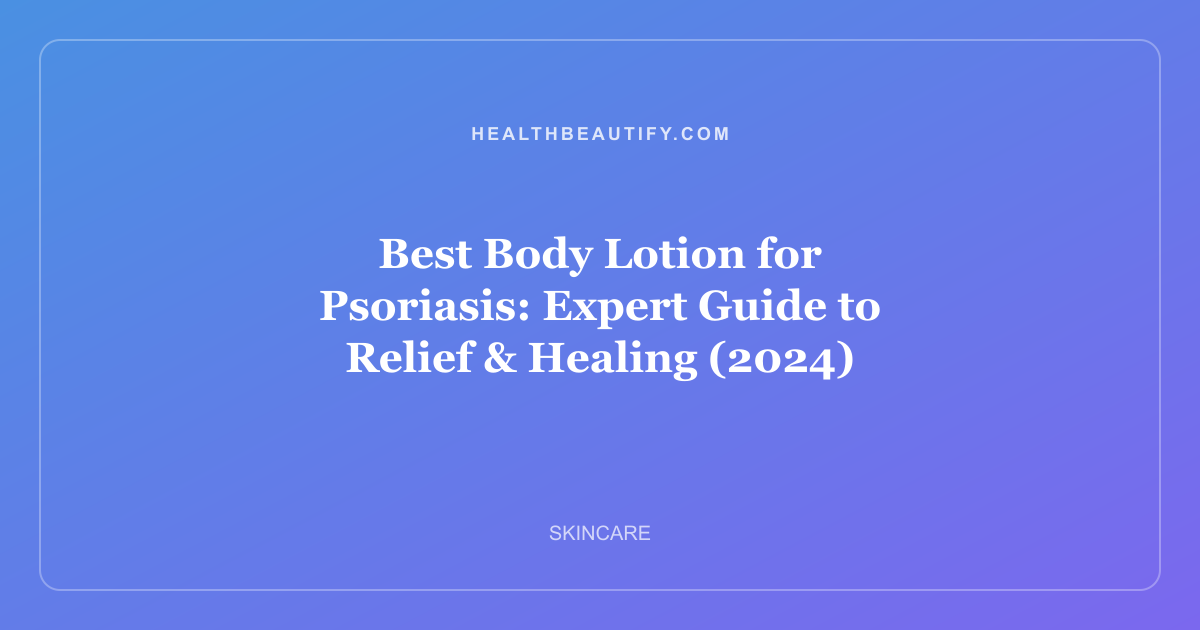 Best Body Lotion for Psoriasis: Expert Guide to Relief & Healing (2024)