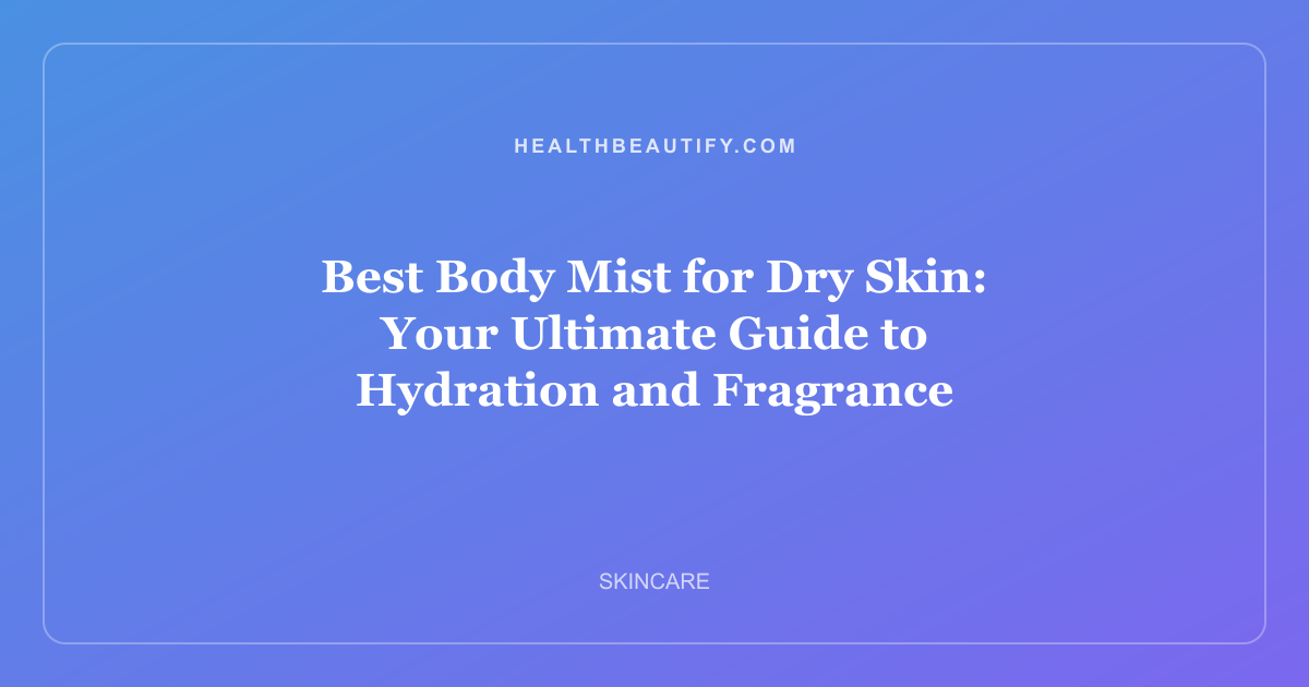 Best Body Mist for Dry Skin: Your Ultimate Guide to Hydration and Fragrance