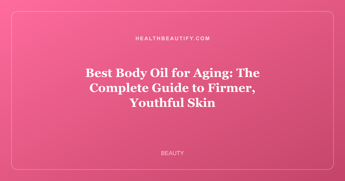Best Body Oil for Aging: The Complete Guide to Firmer, Youthful Skin