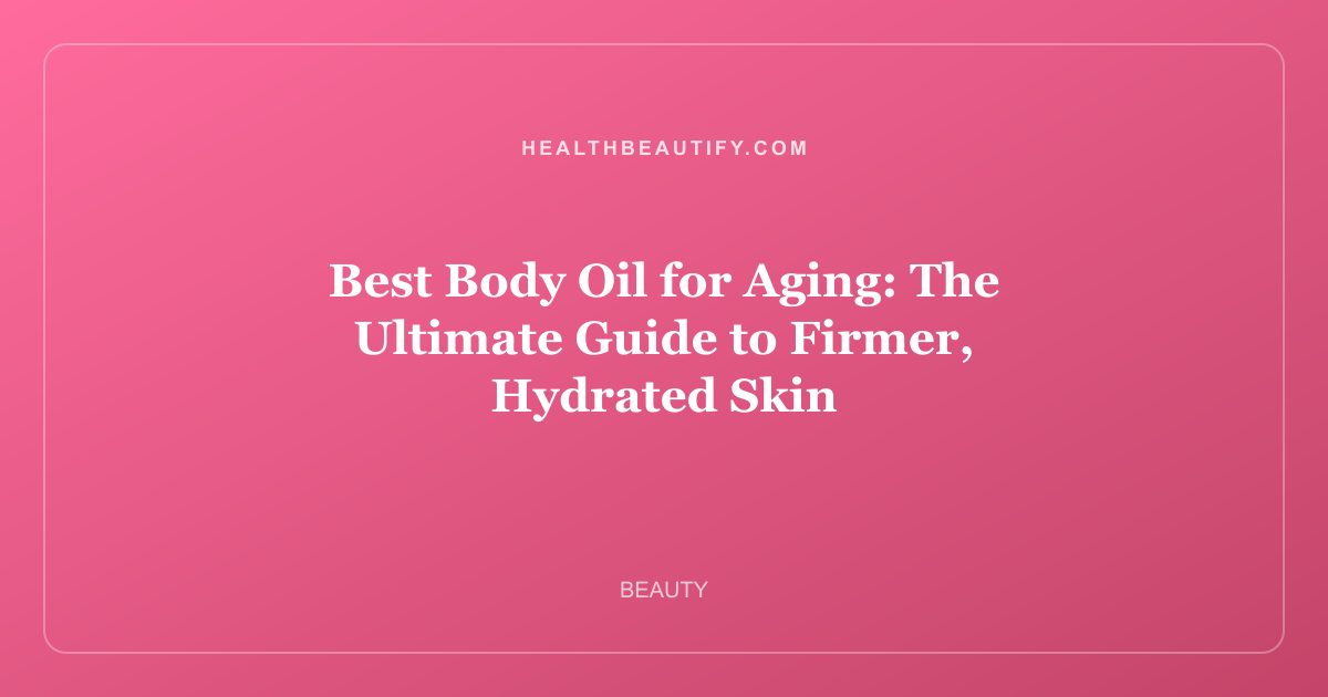 Best Body Oil for Aging: The Ultimate Guide to Firmer, Hydrated Skin