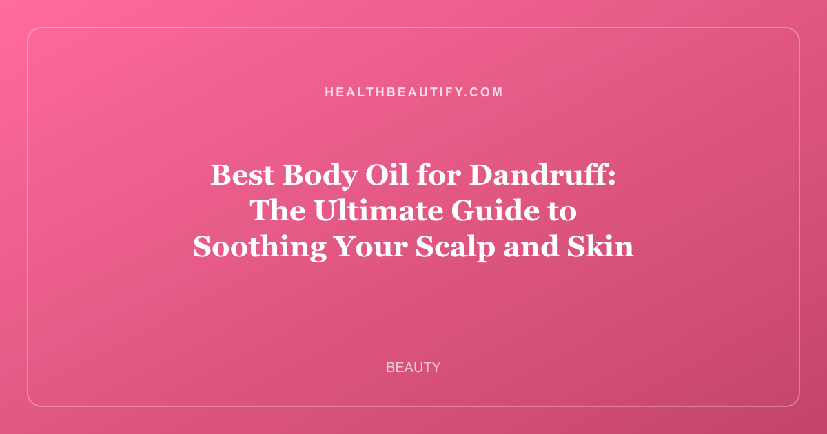 Best Body Oil for Dandruff: The Ultimate Guide to Soothing Your Scalp and Skin