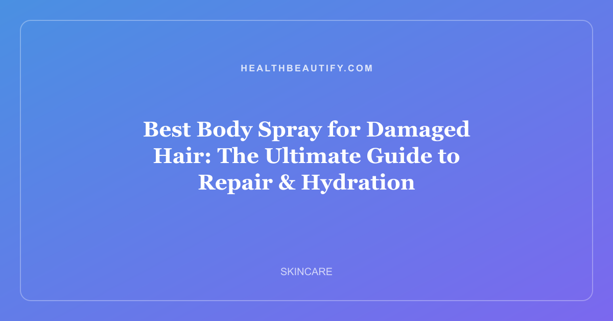 Best Body Spray for Damaged Hair: The Ultimate Guide to Repair & Hydration