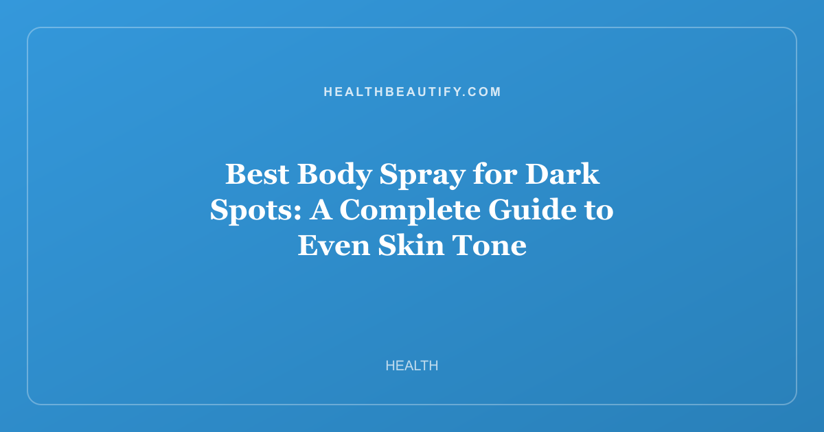 Best Body Spray for Dark Spots: A Complete Guide to Even Skin Tone