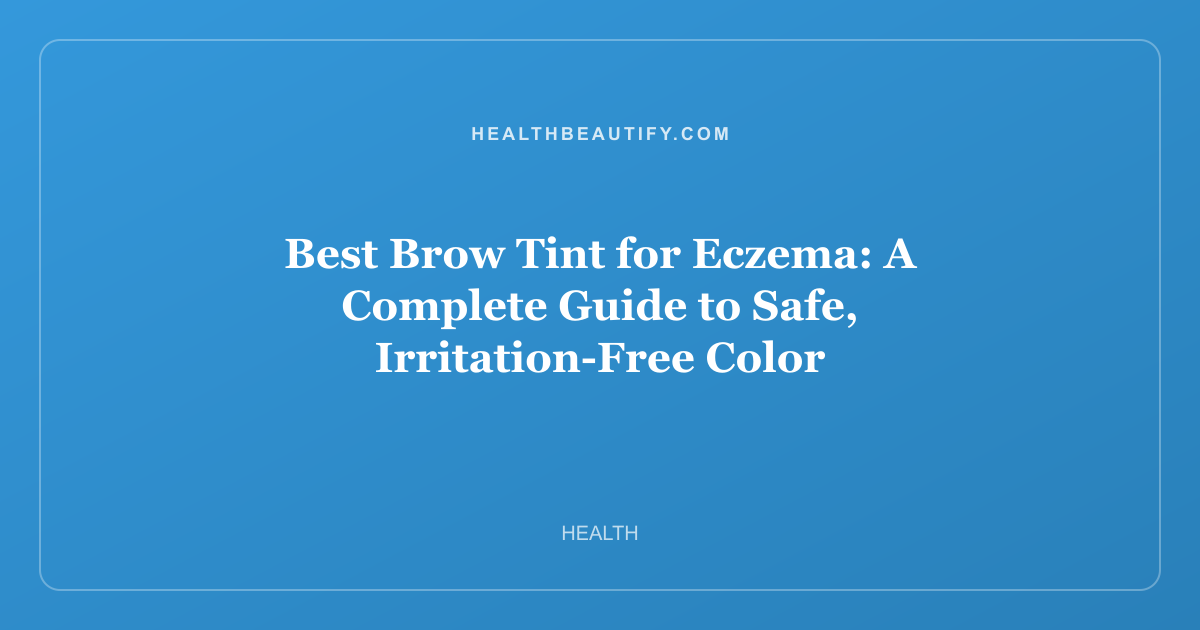 Best Brow Tint for Eczema: A Complete Guide to Safe, Irritation-Free Color