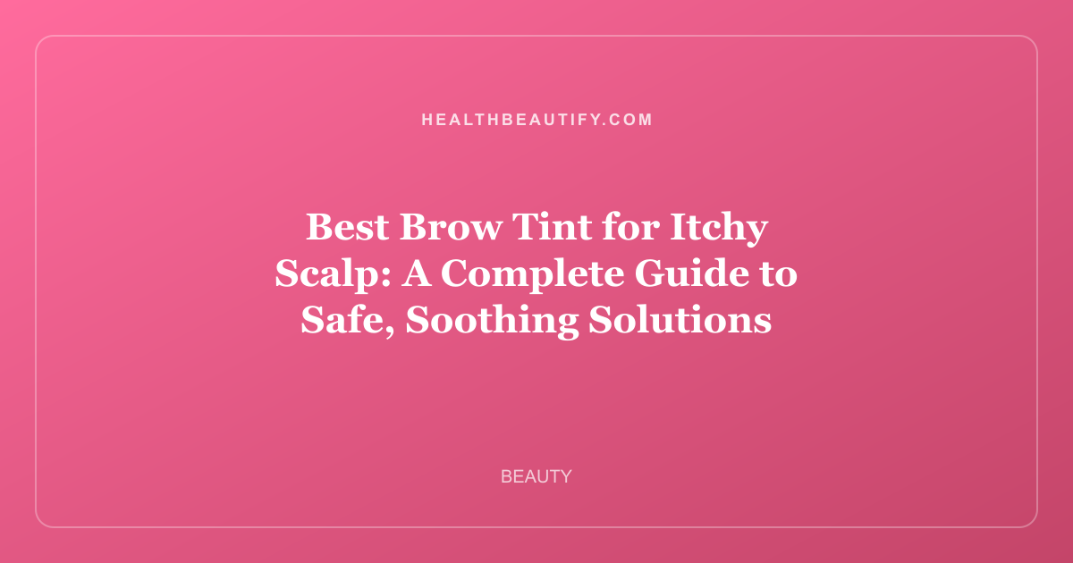 Best Brow Tint for Itchy Scalp: A Complete Guide to Safe, Soothing Solutions