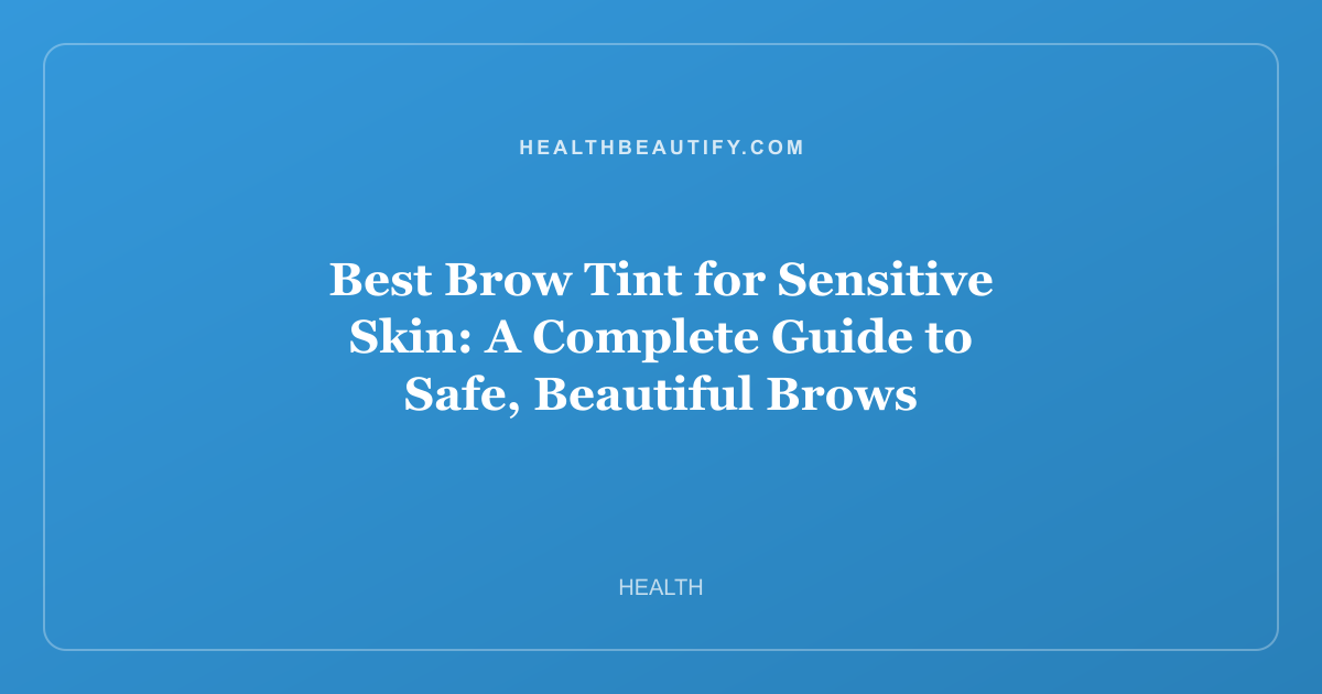 Best Brow Tint for Sensitive Skin: A Complete Guide to Safe, Beautiful Brows