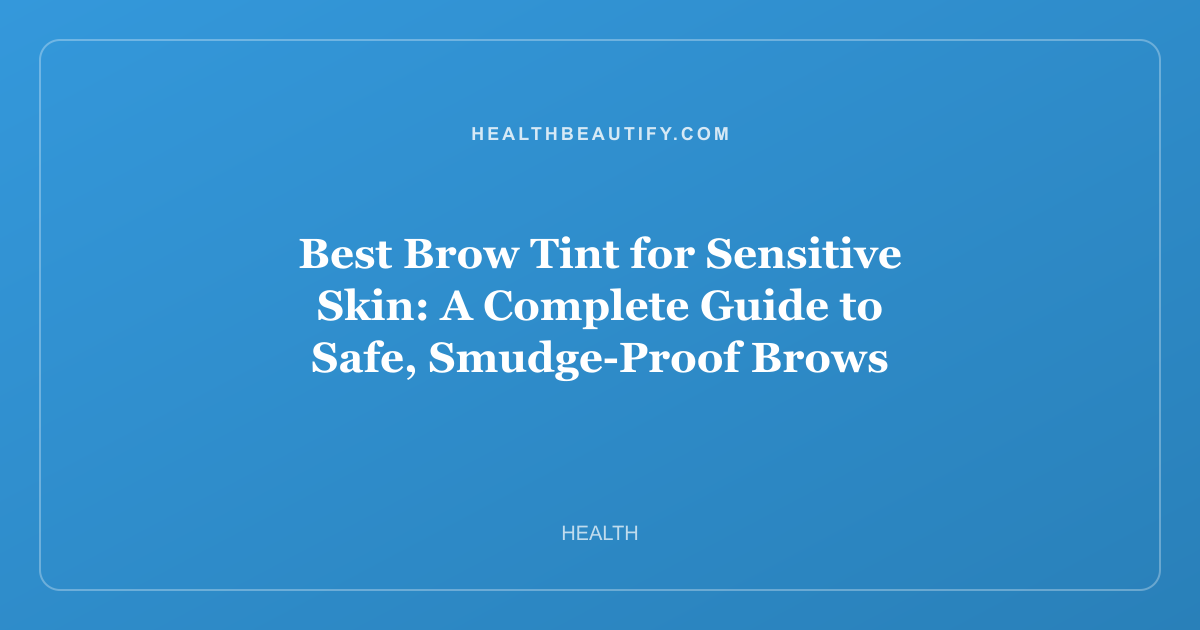 Best Brow Tint for Sensitive Skin: A Complete Guide to Safe, Smudge-Proof Brows