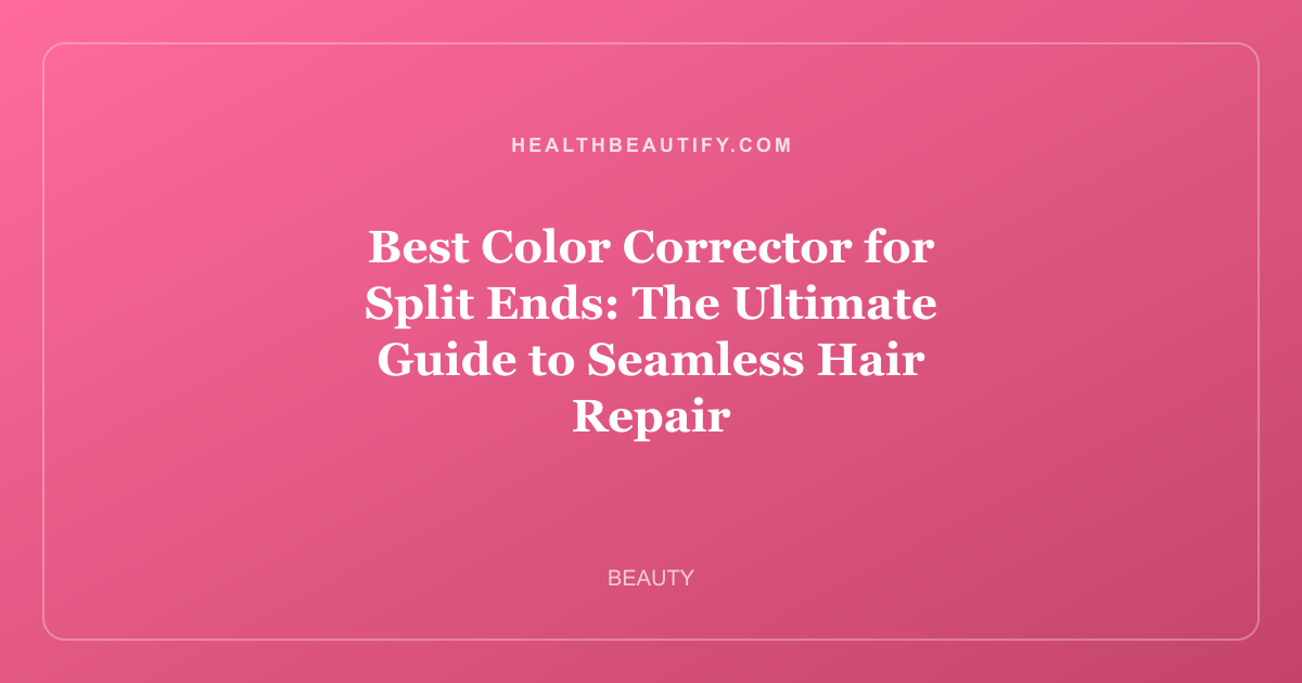 Best Color Corrector for Split Ends: The Ultimate Guide to Seamless Hair Repair