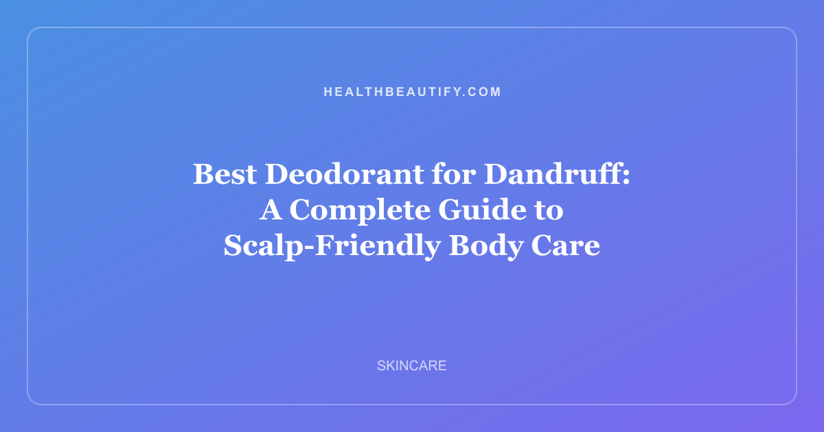 Best Deodorant for Dandruff: A Complete Guide to Scalp-Friendly Body Care