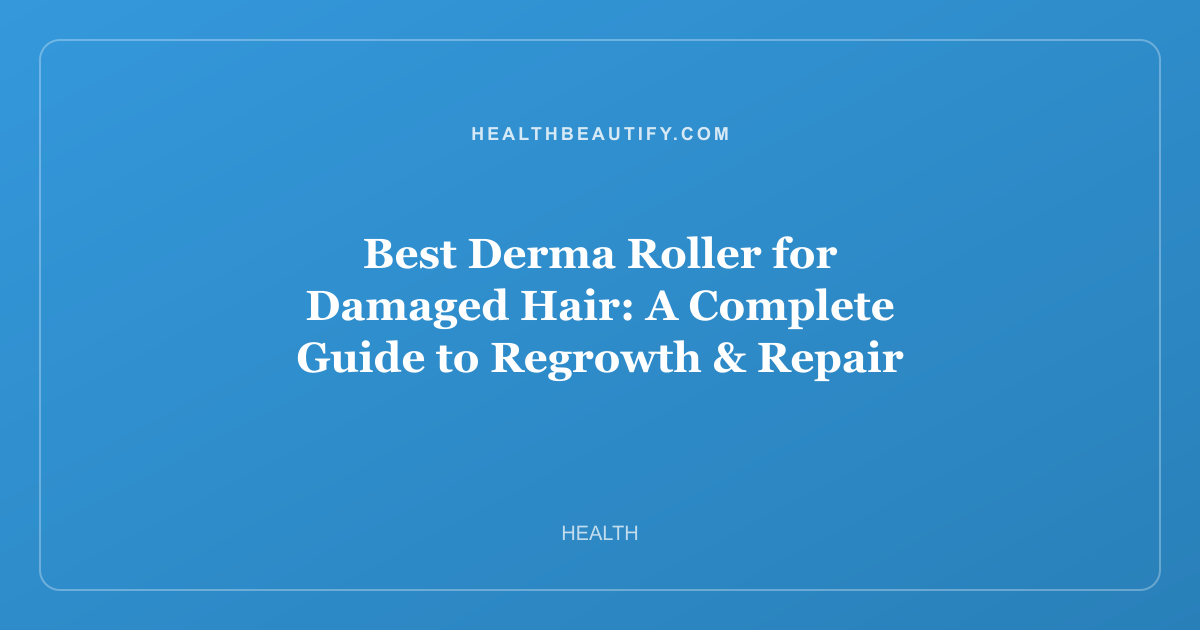 Best Derma Roller for Damaged Hair: A Complete Guide to Regrowth & Repair