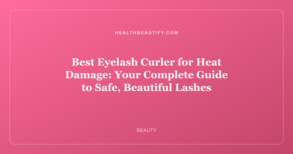 Best Eyelash Curler for Heat Damage: Your Complete Guide to Safe, Beautiful Lashes