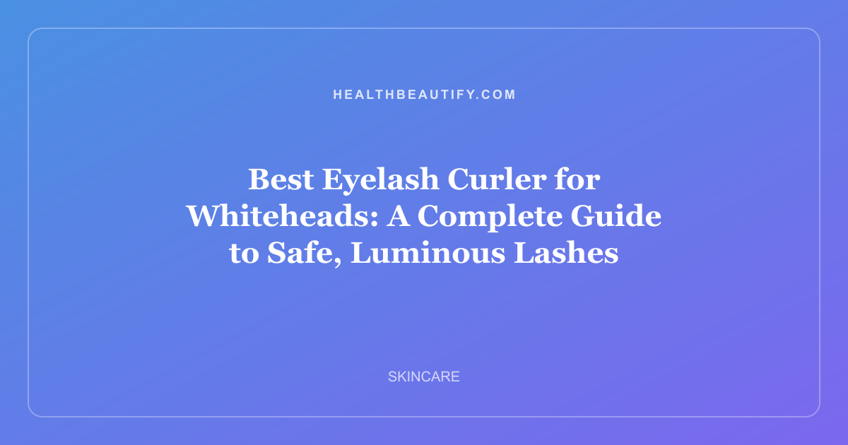 Best Eyelash Curler for Whiteheads: A Complete Guide to Safe, Luminous Lashes