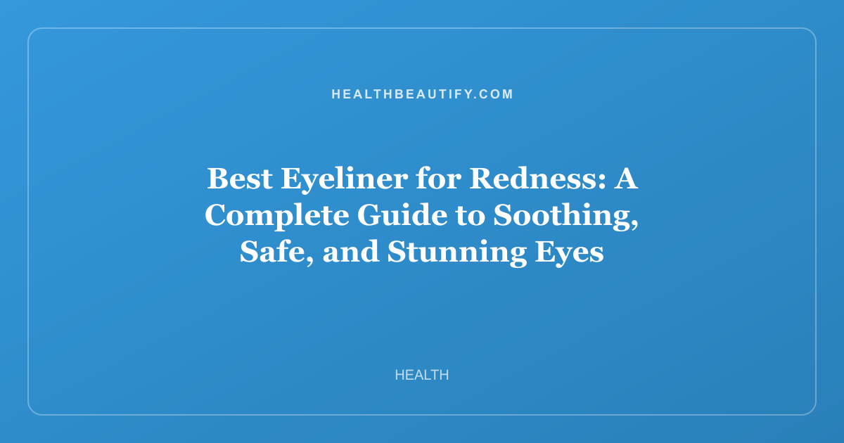 Best Eyeliner for Redness: A Complete Guide to Soothing, Safe, and Stunning Eyes