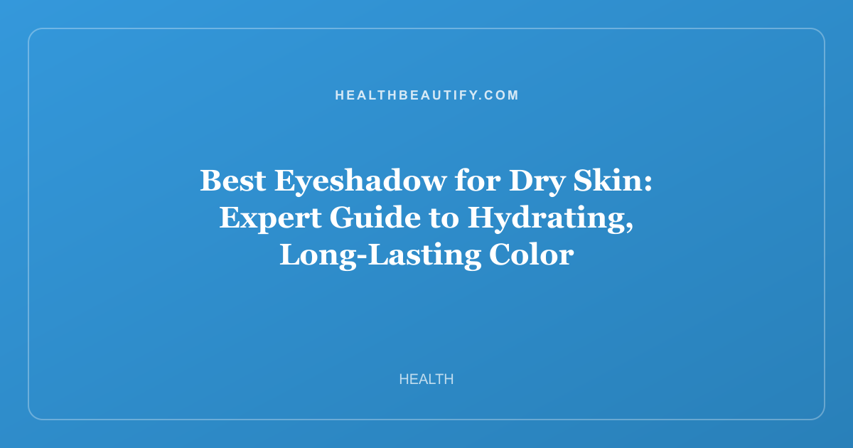 Best Eyeshadow for Dry Skin: Expert Guide to Hydrating, Long-Lasting Color