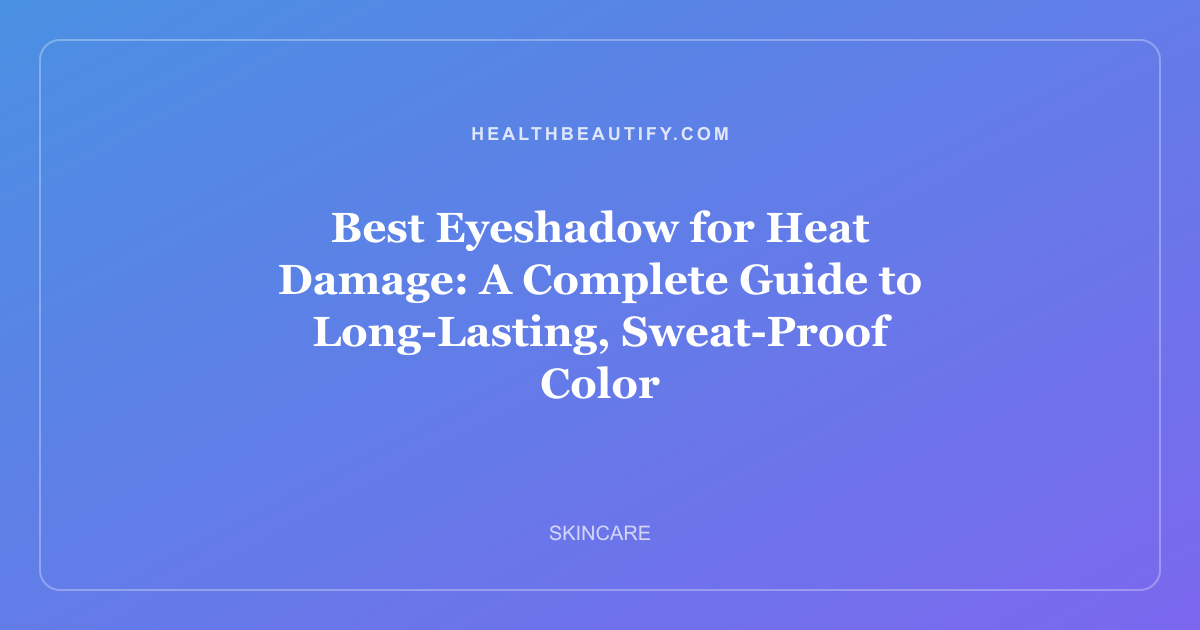 Best Eyeshadow for Heat Damage: A Complete Guide to Long-Lasting, Sweat-Proof Color