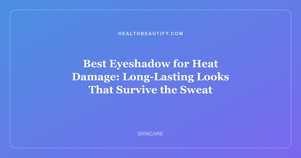 Best Eyeshadow for Heat Damage: Long-Lasting Looks That Survive the Sweat