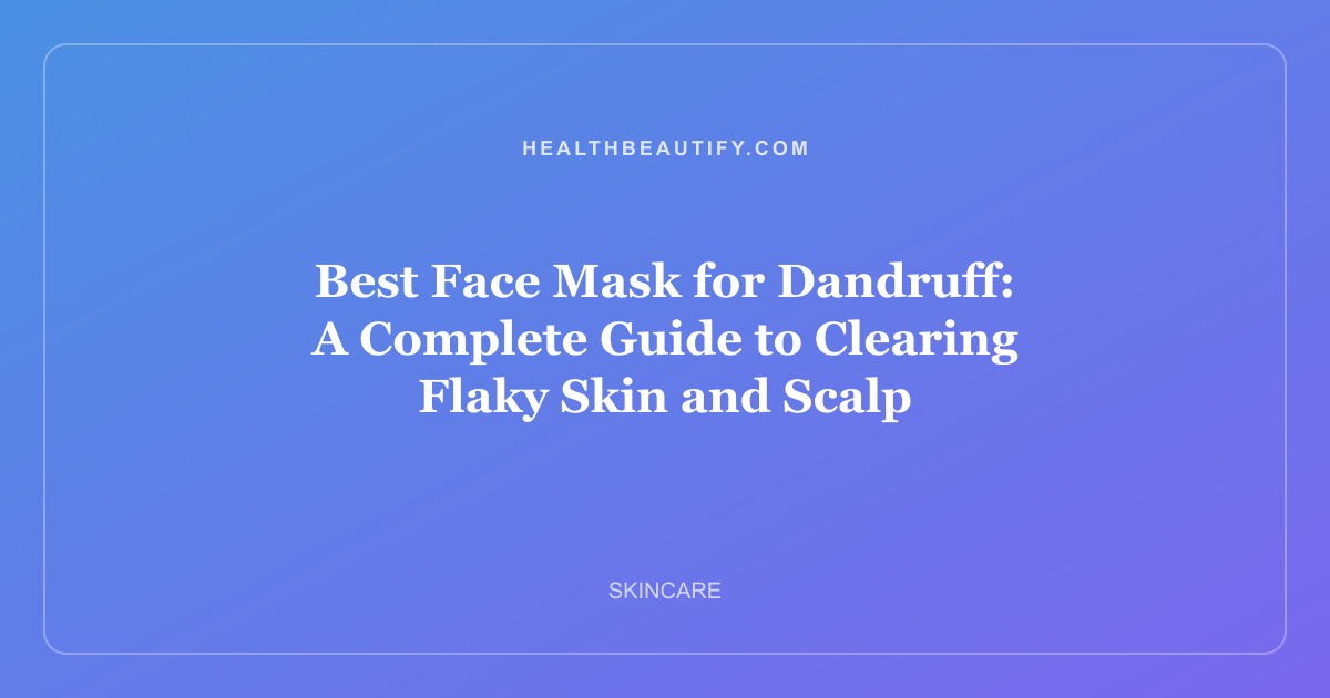 Best Face Mask for Dandruff: A Complete Guide to Clearing Flaky Skin and Scalp