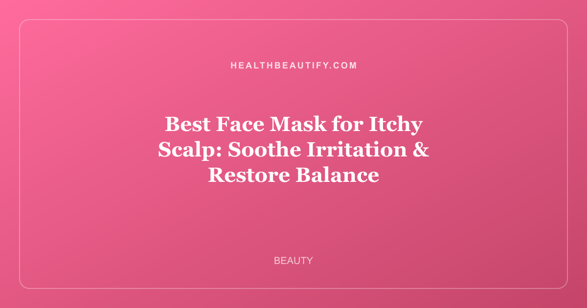 Best Face Mask for Itchy Scalp: Soothe Irritation & Restore Balance