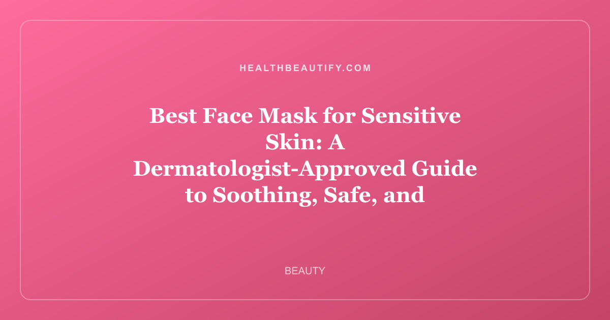 Best Face Mask for Sensitive Skin: A Dermatologist-Approved Guide to Soothing, Safe, and Effective Formulas