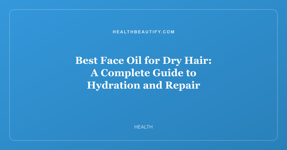 Best Face Oil for Dry Hair: A Complete Guide to Hydration and Repair