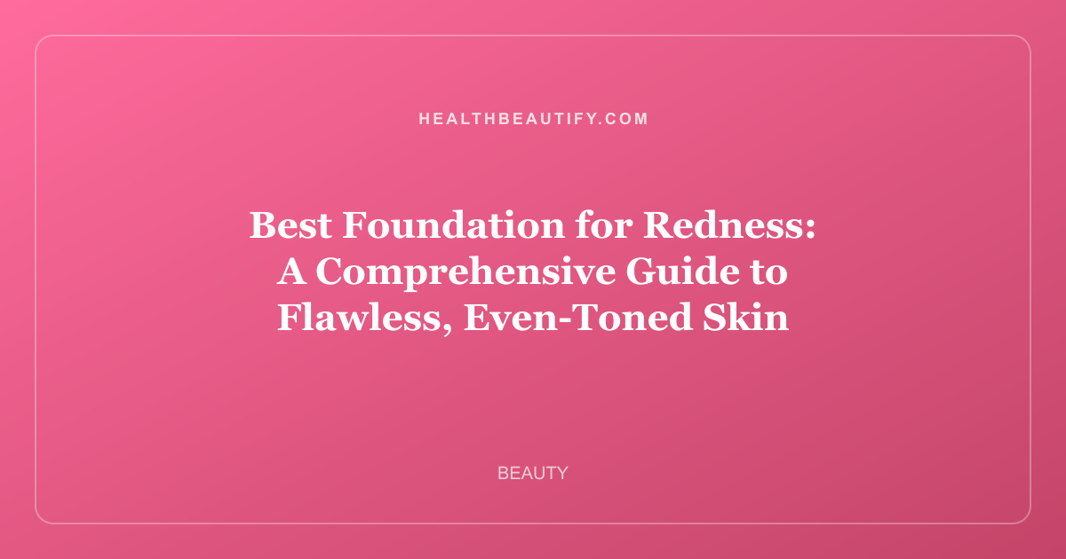 Best Foundation for Redness: A Comprehensive Guide to Flawless, Even-Toned Skin