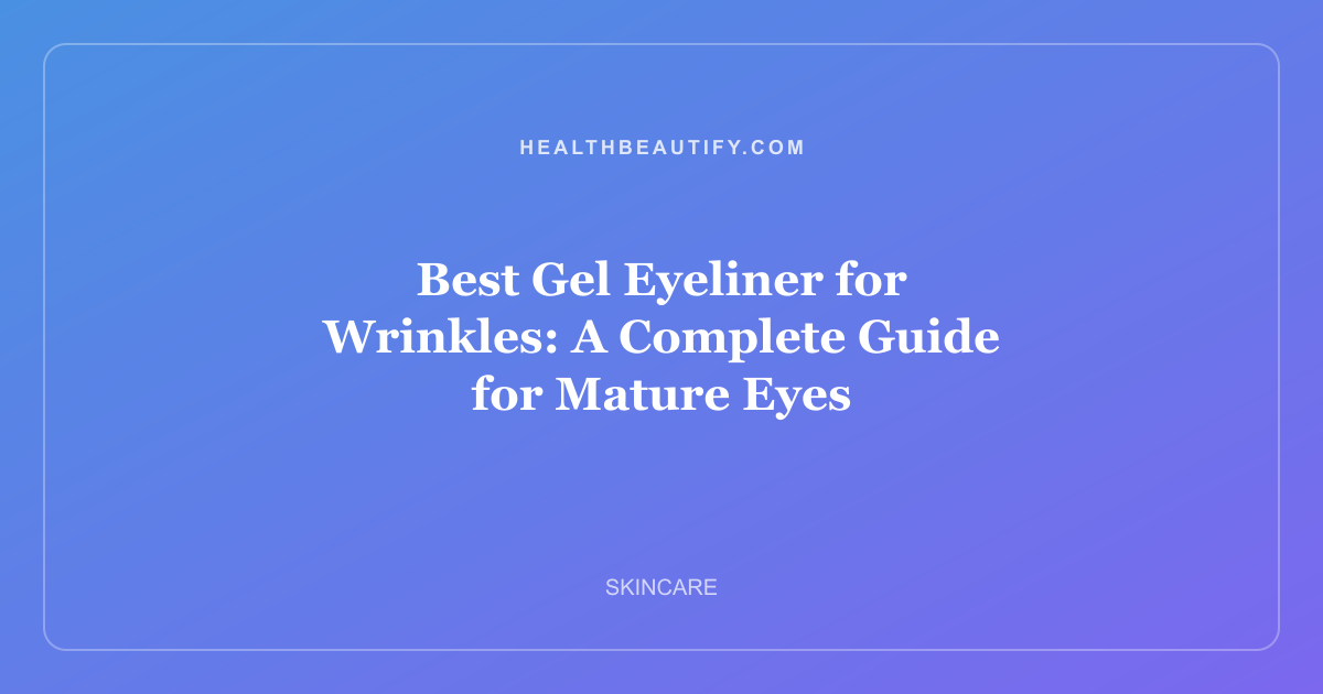 Best Gel Eyeliner for Wrinkles: A Complete Guide for Mature Eyes