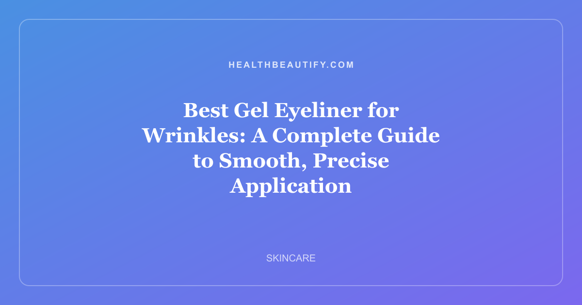 Best Gel Eyeliner for Wrinkles: A Complete Guide to Smooth, Precise Application