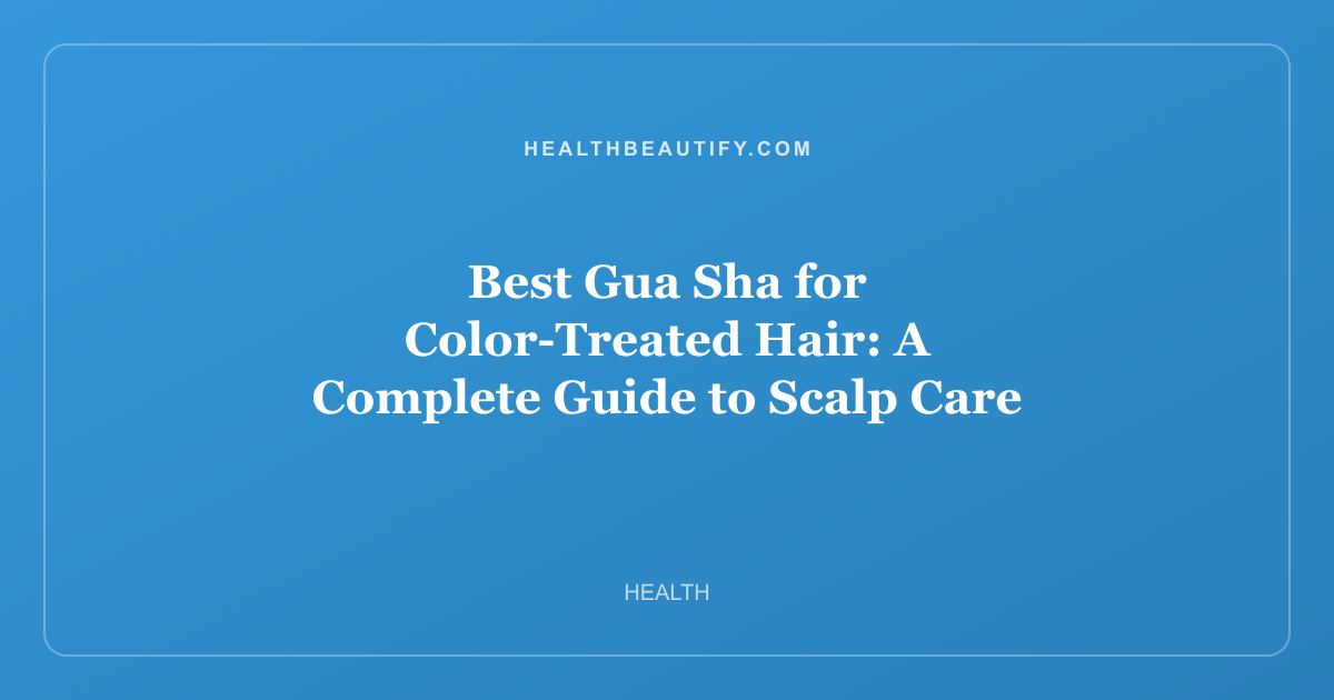 Best Gua Sha for Color-Treated Hair: A Complete Guide to Scalp Care