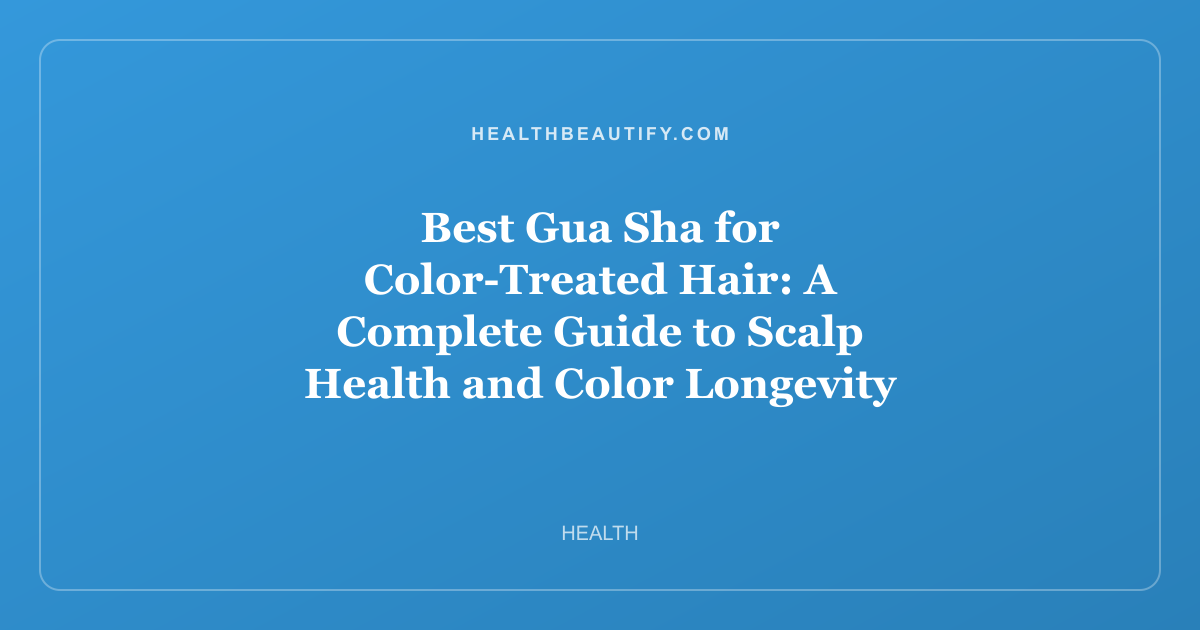 Best Gua Sha for Color-Treated Hair: A Complete Guide to Scalp Health and Color Longevity