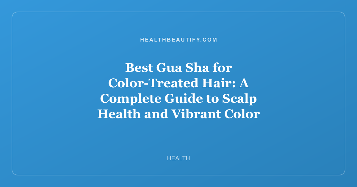 Best Gua Sha for Color-Treated Hair: A Complete Guide to Scalp Health and Vibrant Color