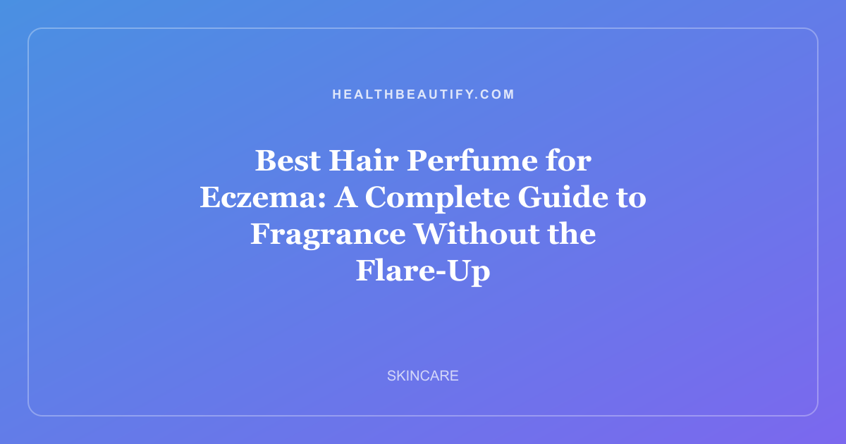 Best Hair Perfume for Eczema: A Complete Guide to Fragrance Without the Flare-Up