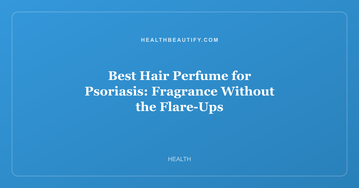 Best Hair Perfume for Psoriasis: Fragrance Without the Flare-Ups