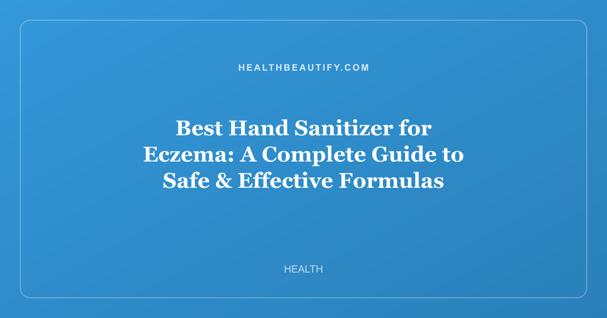 Best Hand Sanitizer for Eczema: A Complete Guide to Safe & Effective Formulas