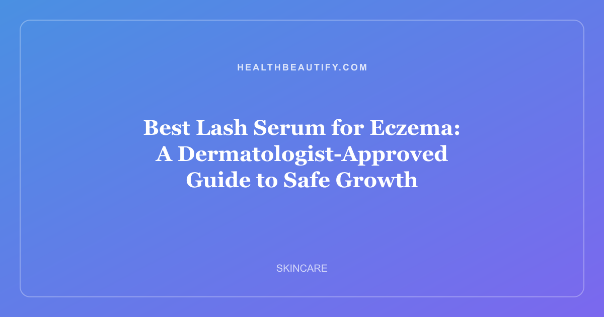 Best Lash Serum for Eczema: A Dermatologist-Approved Guide to Safe Growth