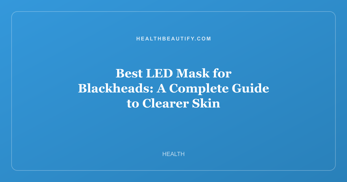 Best LED Mask for Blackheads: A Complete Guide to Clearer Skin